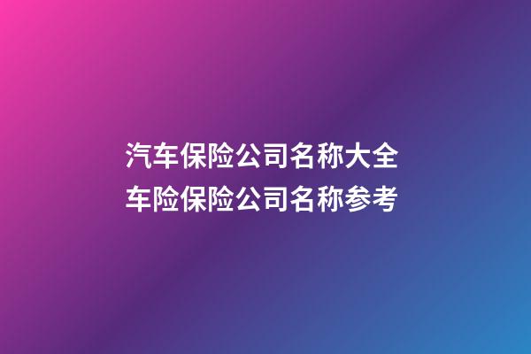 汽车保险公司名称大全 车险保险公司名称参考-第1张-公司起名-玄机派